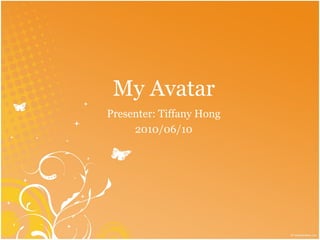 My Avatar
Presenter: Tiffany Hong
     2010/06/10
 