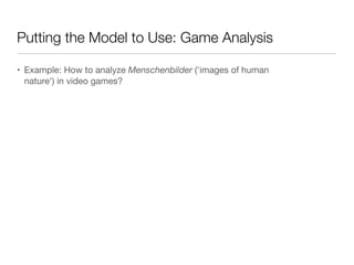 Putting the Model to Use: Game Analysis
• Example: How to analyze Menschenbilder ('images of human
nature') in video games?
 