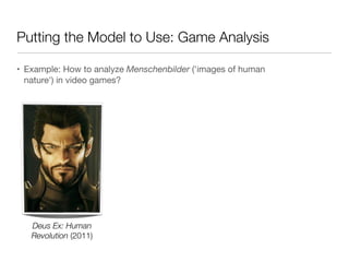 Putting the Model to Use: Game Analysis
• Example: How to analyze Menschenbilder ('images of human
nature') in video games...