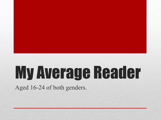 My Average Reader
Aged 16-24 of both genders.
 