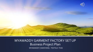 MYAWADDY GARMENT FACTORY SET UP
Business Project Plan
MYAWADDY | NANYANG -TEXTILE-THAI
 