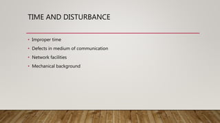 TIME AND DISTURBANCE
• Improper time
• Defects in medium of communication
• Network facilities
• Mechanical background
 