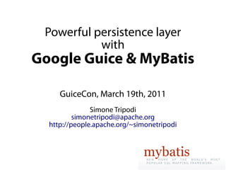 Powerful persistence layer
           with
Google Guice & MyBatis

     GuiceCon, March 19th, 2011
               Simone Tripodi
          simonetripodi@apache.org
  http://people.apache.org/~simonetripodi
 