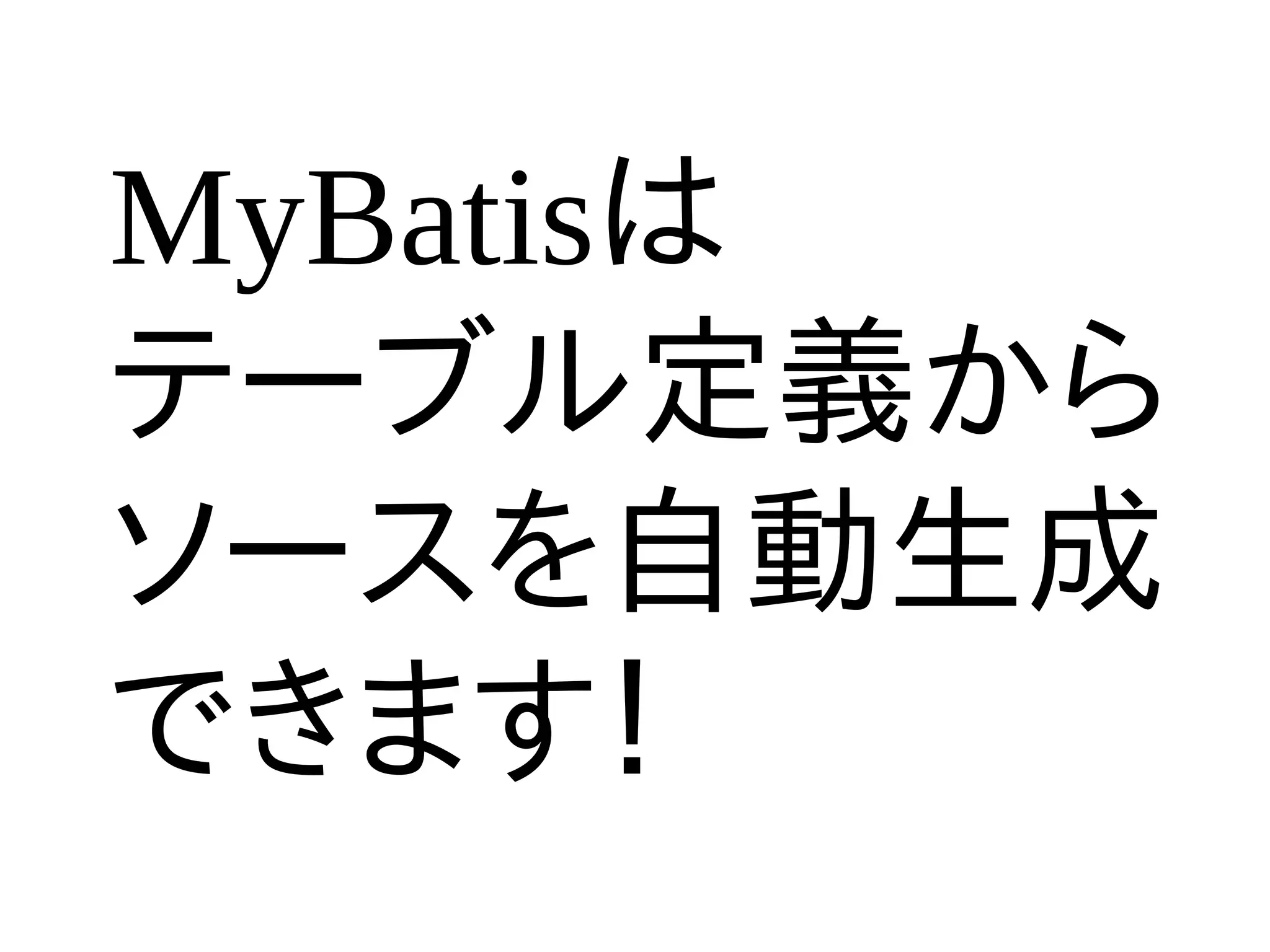 MyBatisは
テーブル定義から
ソースを自動生成
できます！
 