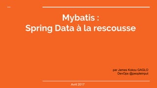 Mybatis :
Spring Data à la rescousse
par James Kokou GAGLO
DevOps @peopleinput
Avril 2017
 