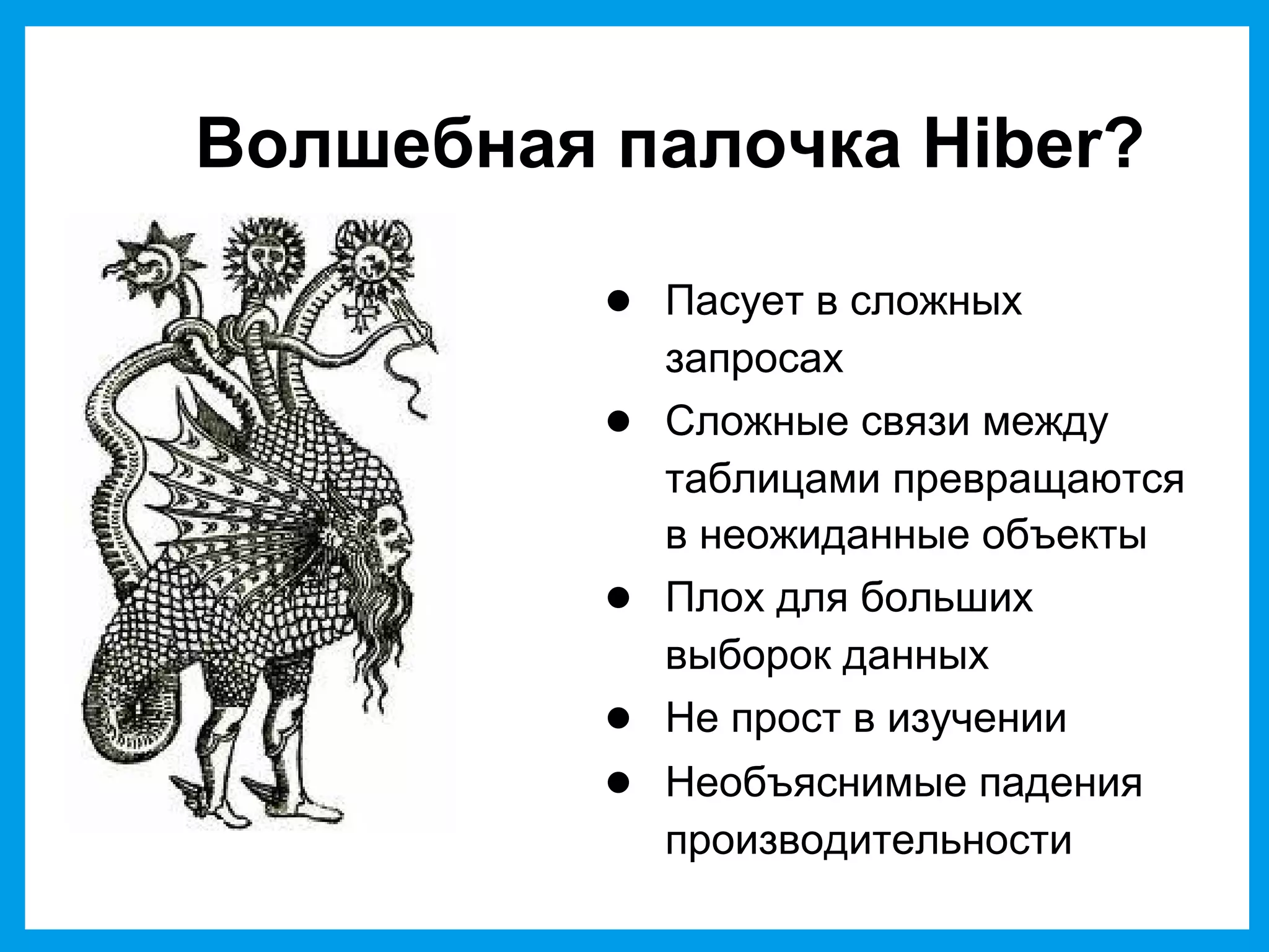 Волшебная палочка Hiber?
● Пасует в сложных
запросах
● Сложные связи между
таблицами превращаются
в неожиданные объекты
● Плох для больших
выборок данных
● Не прост в изучении
● Необъяснимые падения
производительности
 