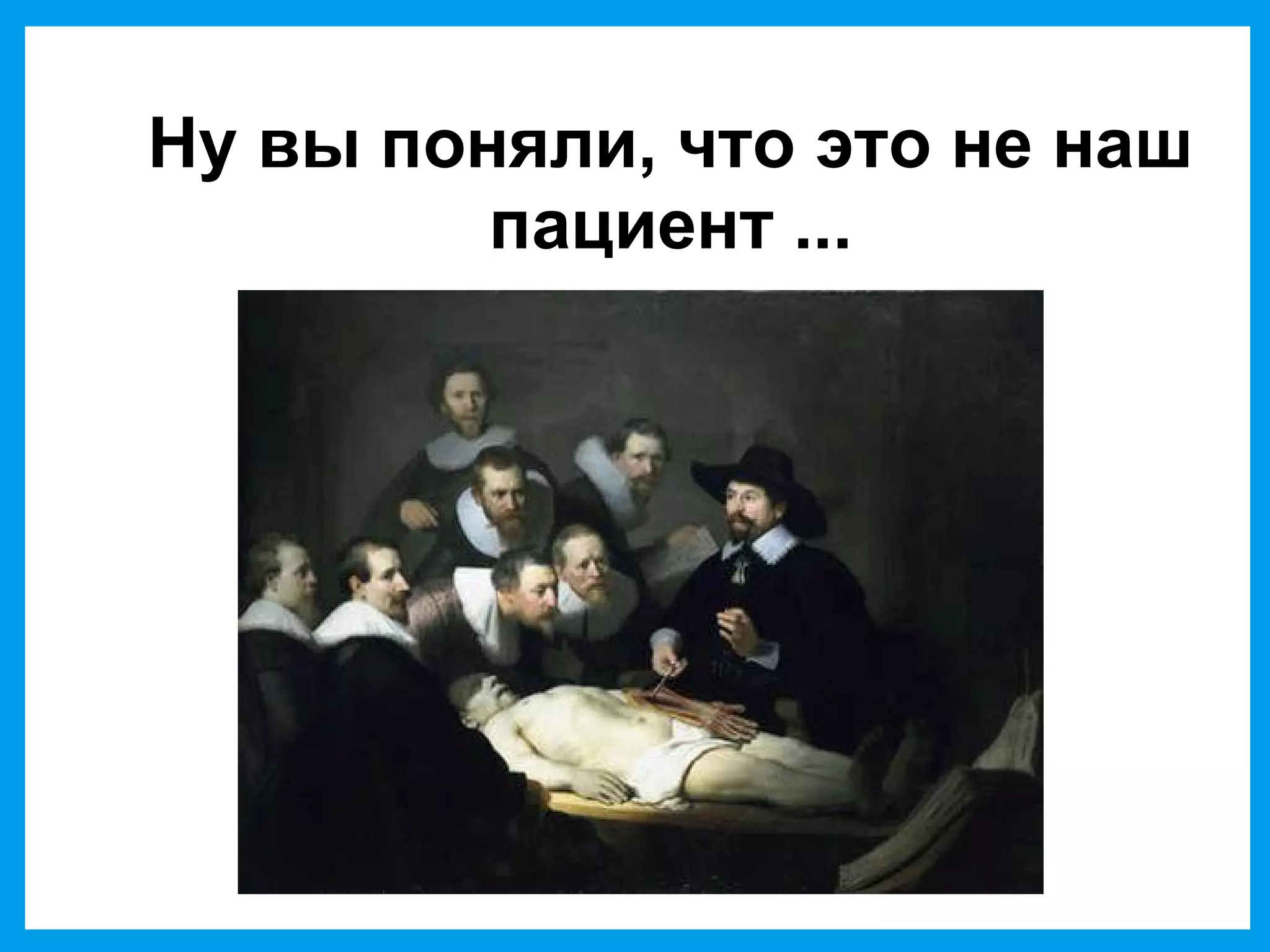 Ну вы поняли, что это не наш
пациент ...
 