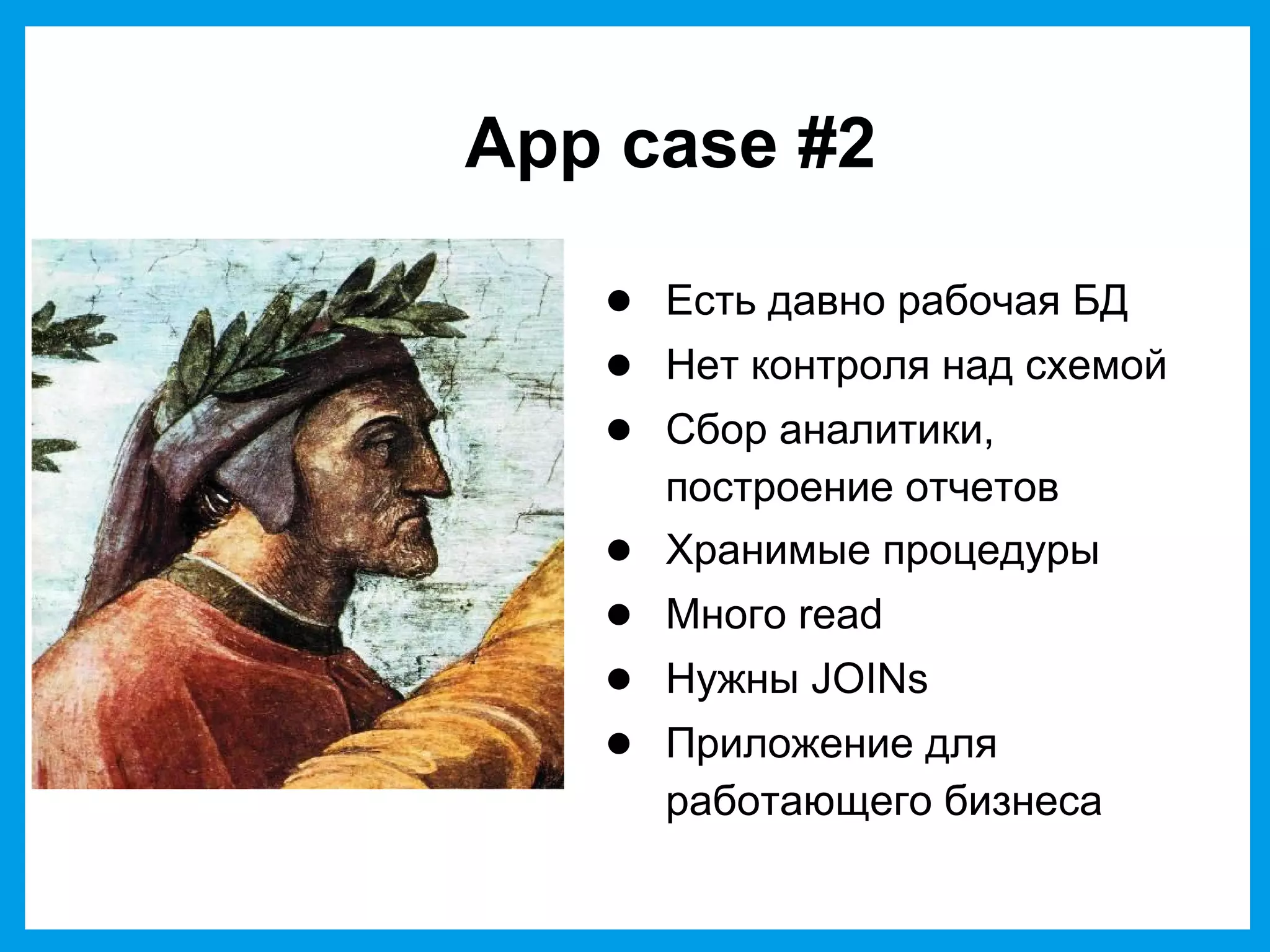 App case #2
● Есть давно рабочая БД
● Нет контроля над схемой
● Сбор аналитики,
построение отчетов
● Хранимые процедуры
● Много read
● Нужны JOINs
● Приложение для
работающего бизнеса
 