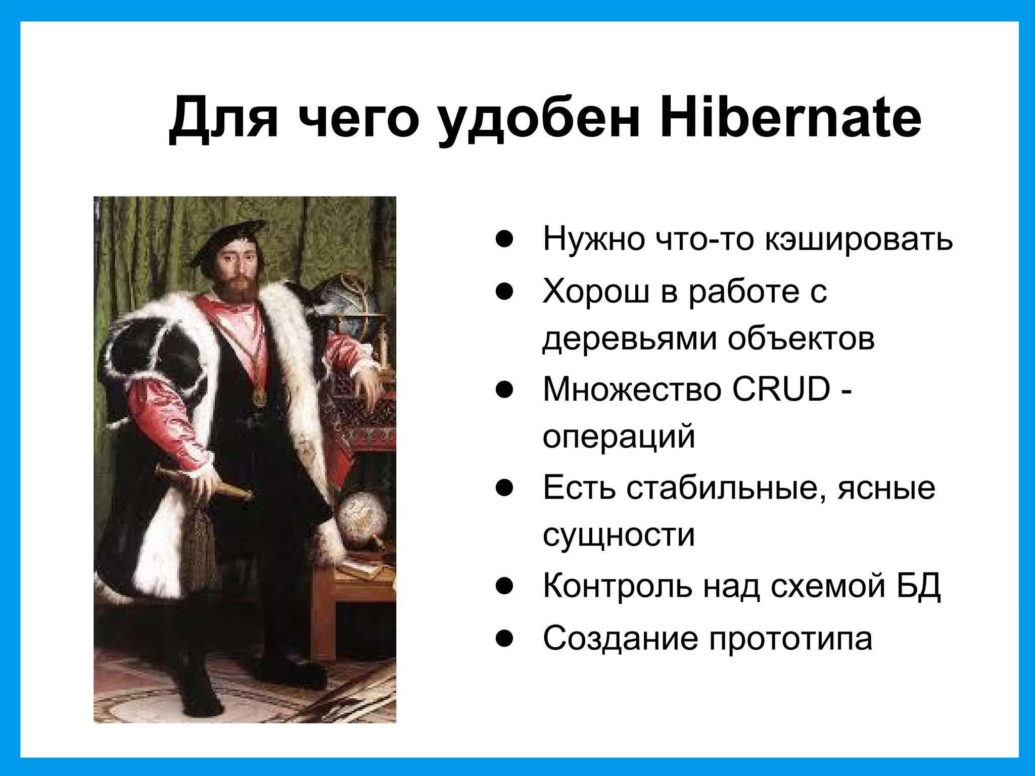 Для чего удобен Hibernate
● Нужно что-то кэшировать
● Хорош в работе с
деревьями объектов
● Множество CRUD -
операций
● Есть стабильные, ясные
сущности
● Контроль над схемой БД
● Создание прототипа
 