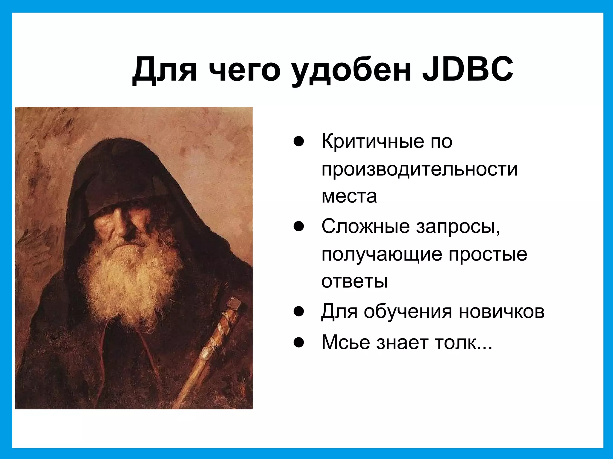 Для чего удобен JDBC
● Критичные по
производительности
места
● Сложные запросы,
получающие простые
ответы
● Для обучения новичков
● Мсье знает толк...
 