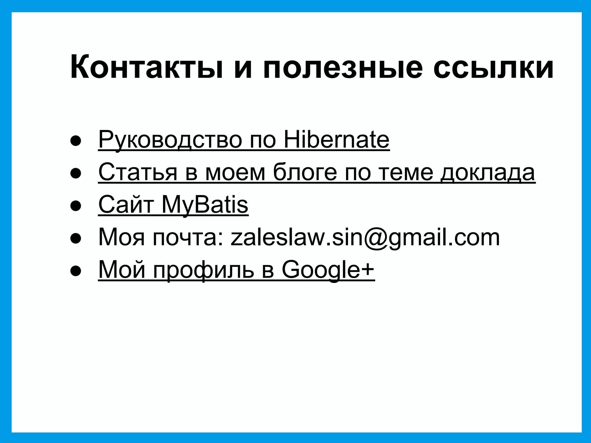 Контакты и полезные ссылки
● Руководство по Hibernate
● Статья в моем блоге по теме доклада
● Сайт MyBatis
● Моя почта: zaleslaw.sin@gmail.com
● Мой профиль в Google+
 