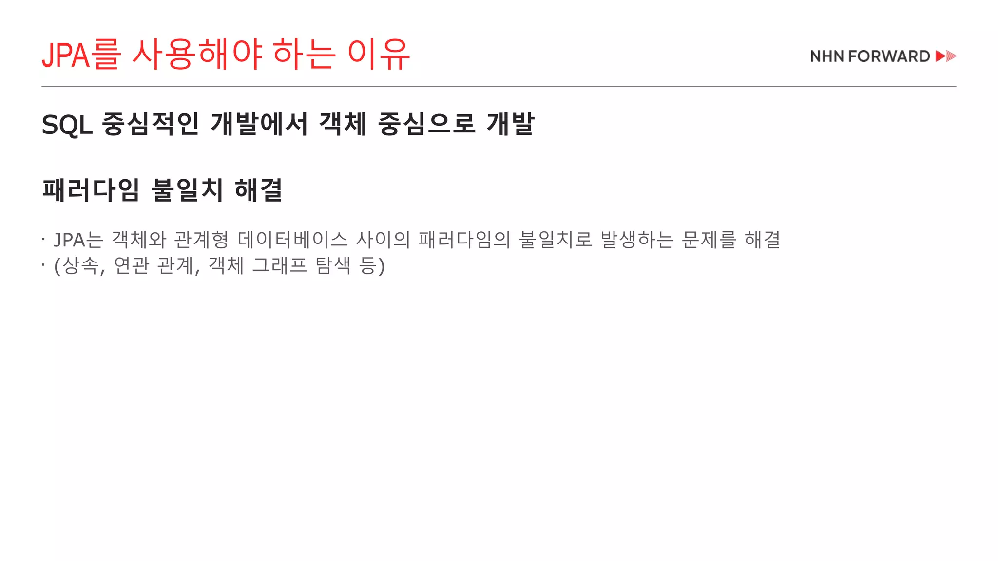 SQL 중심적인 개발에서 객체 중심으로 개발
패러다임 불일치 해결

JPA는 객체와 관계형 데이터베이스 사이의 패러다임의 불일치로 발생하는 문제를 해결

(상속, 연관 관계, 객체 그래프 탐색 등)
JPA를 사용해야 하는 이유
 