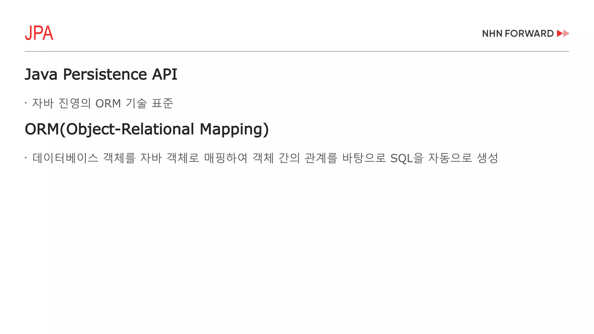 JPA
Java Persistence API

자바 진영의 ORM 기술 표준
ORM(Object-Relational Mapping)

데이터베이스 객체를 자바 객체로 매핑하여 객체 간의 관계를 바탕으로 SQL을 자동으로 생성
 