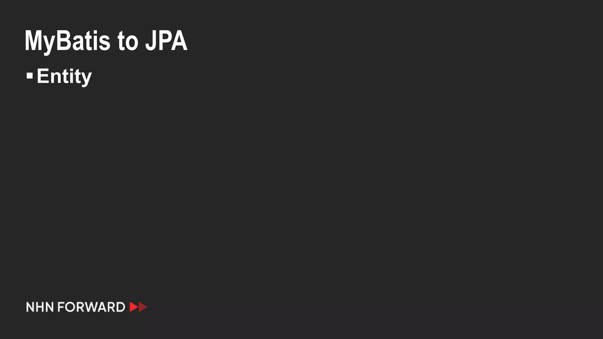 MyBatis to JPA
Entity
 