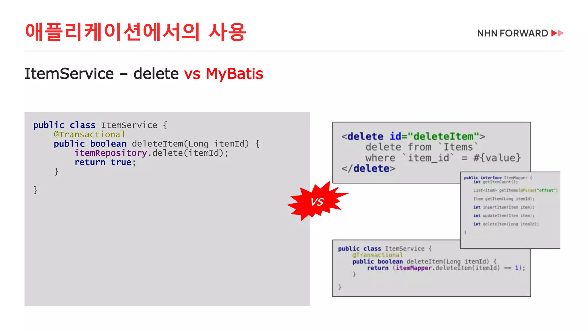 애플리케이션에서의 사용
public class ItemService {
@Transactional
public boolean deleteItem(Long itemId) {
itemRepository.delete(itemId);
return true;
}
}
ItemService – delete vs MyBatis
VS
 