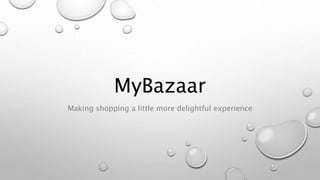 MyBazaar
Making shopping a little more delightful experience
 