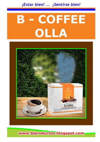 ¡Estar bien! ... ¡Sentirse bien!
B - COFFEE
OLLA
www.blproductos.blogspot.comwww.blproductos.blogspot.comwww.blproductos.blogspot.com
 
