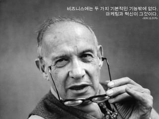 비즈니스에는 두 가지 기본적인 기능밖에 없다.마케팅과 혁신이 그것이다.-피터드러커-