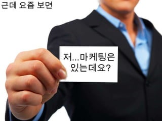 근데 요즘 보면저...마케팅은 있는데요?