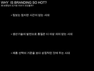 WHY  IS BRANDING SO HOT?왜 브랜딩이 뜨거운 이슈가 되었을까?정보는 많지만 시간이 없는 시대
