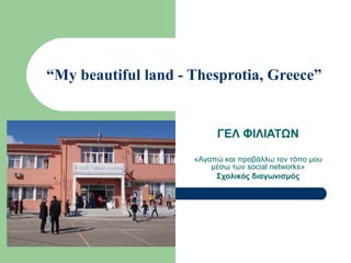 “My beautiful land - Thesprotia, Greece” 
ΓΕΛ ΦΙΛΙΑΤΩΝ 
«Αγαπώ και προβάλλω τον τόπο μου 
μέσω των social networks» 
Σχολικός διαγωνισμός 
 