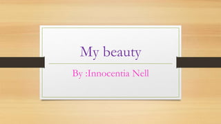My beauty
By :Innocentia Nell
 