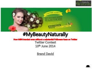 #MyBeautyNaturally
How MBN trended even without a substantial Followers-base on Twitter
Twitter Contest
10th June 2014
Brand David
 
