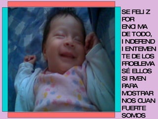 SE FELIZ POR ENCIMA DE TODO, INDEPENDIENTEMENTE DE LOS PROBLEMAS… ELLOS SIRVEN PARA MOSTRARNOS CUAN FUERTE SOMOS PARA ENFRENTARLOS… 