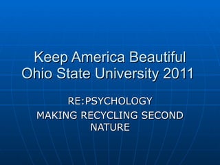 Keep America Beautiful Ohio State University 2011  RE:PSYCHOLOGY MAKING RECYCLING SECOND NATURE 