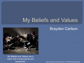 My Beliefs and Values Brayden Carlson My Beliefs and Values are a band, full of instruments and equipment. http://userserve-ak.last.fm/serve/_/12798129/blessthefall.jpg 
