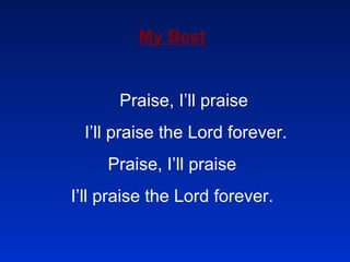 My Best Praise, I’ll praise I’ll praise the Lord forever. Praise, I’ll praise I’ll praise the Lord forever.   