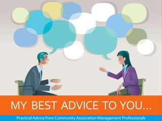 MY BEST ADVICE TO YOU… 
Practical Advice from Community Association Management Professionals 
 