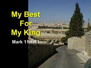 My Best
  For
My King
Mark 11:1-11
 