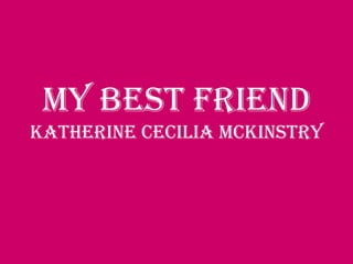 My Best FriendKatherine Cecilia Mckinstry  