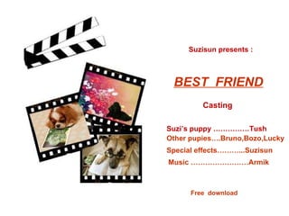 BEST  FRIEND Suzisun presents : Casting Suzi’s puppy ……………Tush Other pupies….Bruno,Bozo,Lucky Special effects………...Suzisun Music ……………………Armik  Free  download 