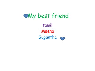 My best friend
     tamil
    Meena
   Sugantha
 
