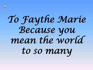 To Faythe Marie
Because you
mean the world
to so many

 