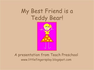 My Best Friend is aTeddy Bear!,[object Object],A presentation from Teach Preschool,[object Object],www.littlefingersplay.blogspot.com,[object Object]