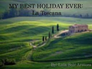 MY BEST HOLIDAY EVER:
La Toscana
By: Laia Solé Armora
 