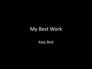 My Best Work 
Katy Bird 
 