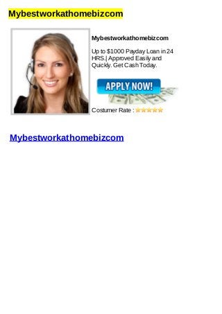 Mybestworkathomebizcom
Mybestworkathomebizcom
Up to $1000 Payday Loan in 24
HRS.| Approved Easily and
Quickly. Get Cash Today.
Costumer Rate :
Mybestworkathomebizcom
 