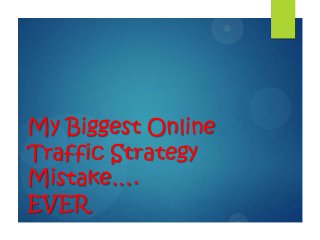 My Biggest Online
Traffic Strategy
Mistake….
EVER
 