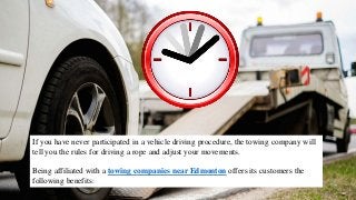 If you have never participated in a vehicle driving procedure, the towing company will
tell you the rules for driving a rope and adjust your movements.
Being affiliated with a towing companies near Edmonton offers its customers the
following benefits:
 