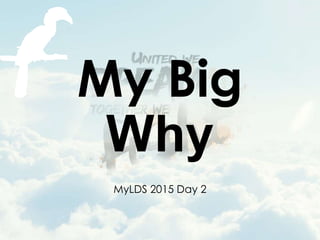 MyLDS 2015 Day 2
My Big
Why
 