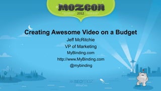Creating Awesome Video on a Budget
             Jeff McRitchie
            VP of Marketing
             MyBinding.com
         http://www.MyBinding.com
               @mybinding
 