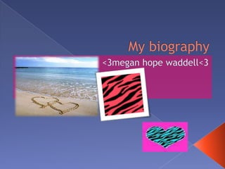 My biography &lt;3megan hope waddell&lt;3 