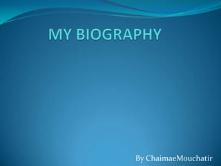 MY BIOGRAPHY ByChaimaeMouchatir 