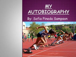 MY AUTOBIOGRAPHY By: Sofia Pineda Sampson 