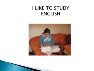 I LIKE TO STUDY
     ENGLISH
 
