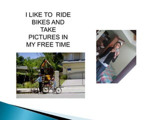 I LIKE TO RIDE
   BIKES AND
      TAKE
  PICTURES IN
MY FREE TIME
 
